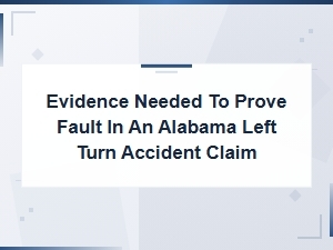 Proving Fault in an Alabama Left Turn Accident Claim